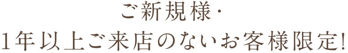 ご新規の方・1年以上ご来店のないお客様限定！